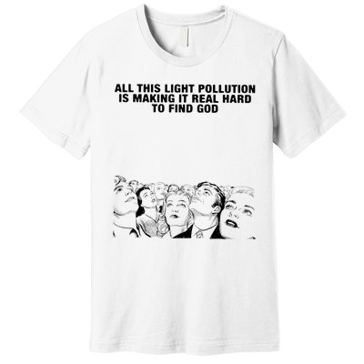 All This Light Pollution Is Making It Real Hard To Find God Premium T-Shirt