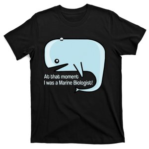 At that moment I was a marine biologist! T-Shirt