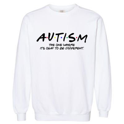 Autism The One Where Its Okay To Be Different Autism Awareness Garment-Dyed Sweatshirt