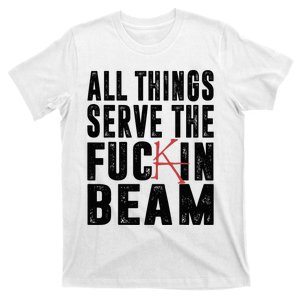 All Things Serve The Fuckin Beam T-Shirt