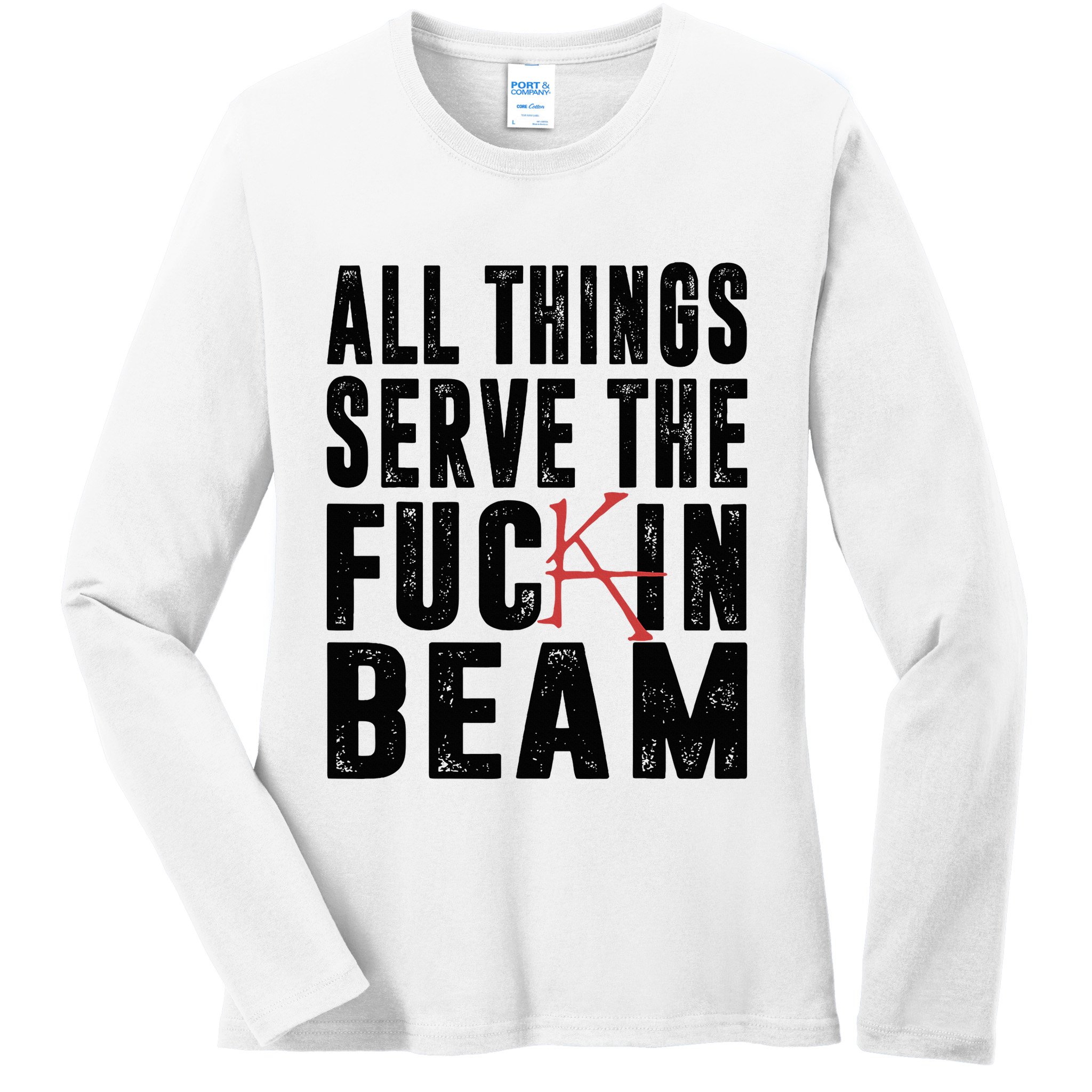 All Things Serve The Fuckin Beam Ladies Long Sleeve Shirt