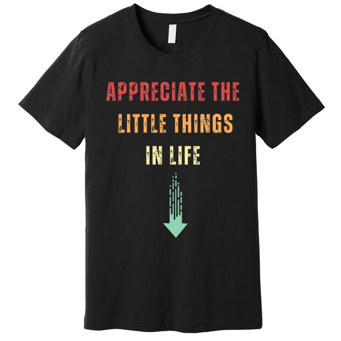 Appreciate The Small Things In Life Funny Arrow Sarcasm Pun Premium T-Shirt