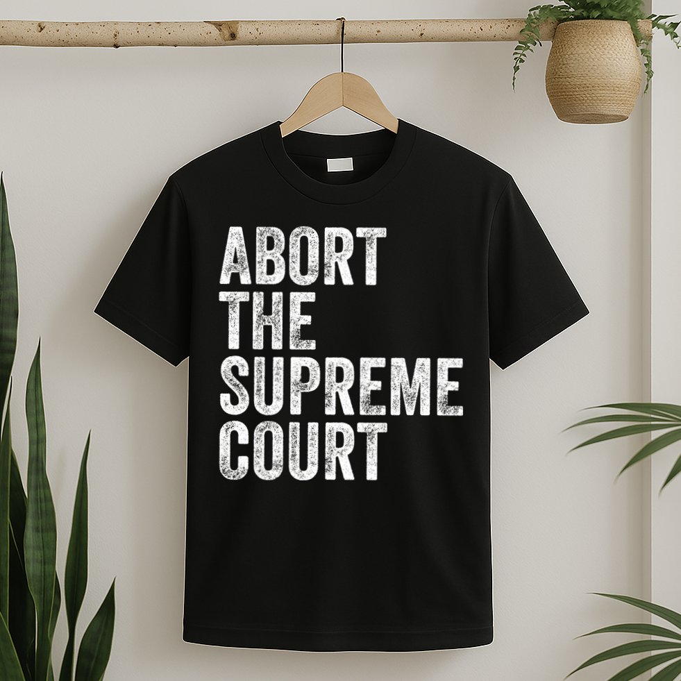 ABORT THE SUPREME COURT T-Shirt