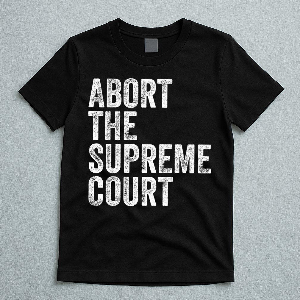 ABORT THE SUPREME COURT T-Shirt