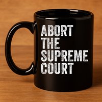 ABORT THE SUPREME COURT 11oz C Handle Ceramic Mug