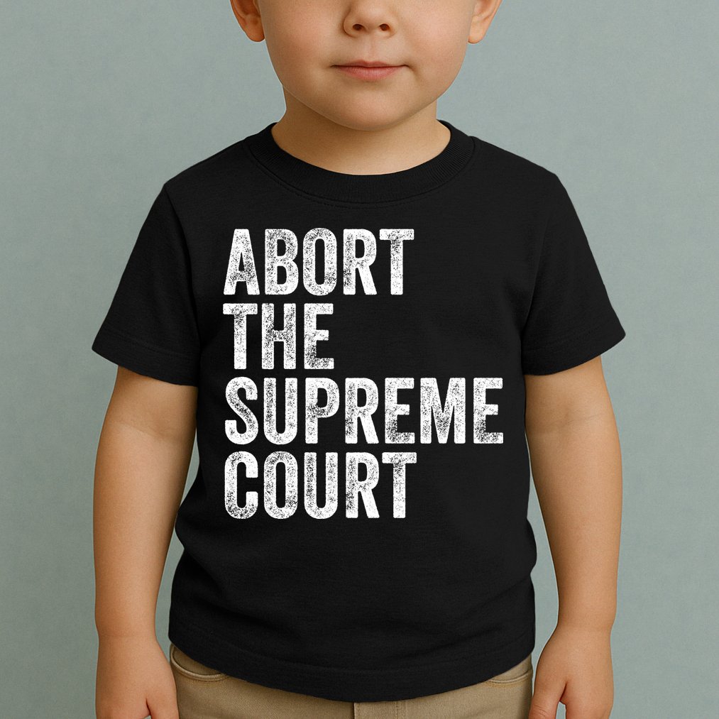 ABORT THE SUPREME COURT Toddler T-Shirt