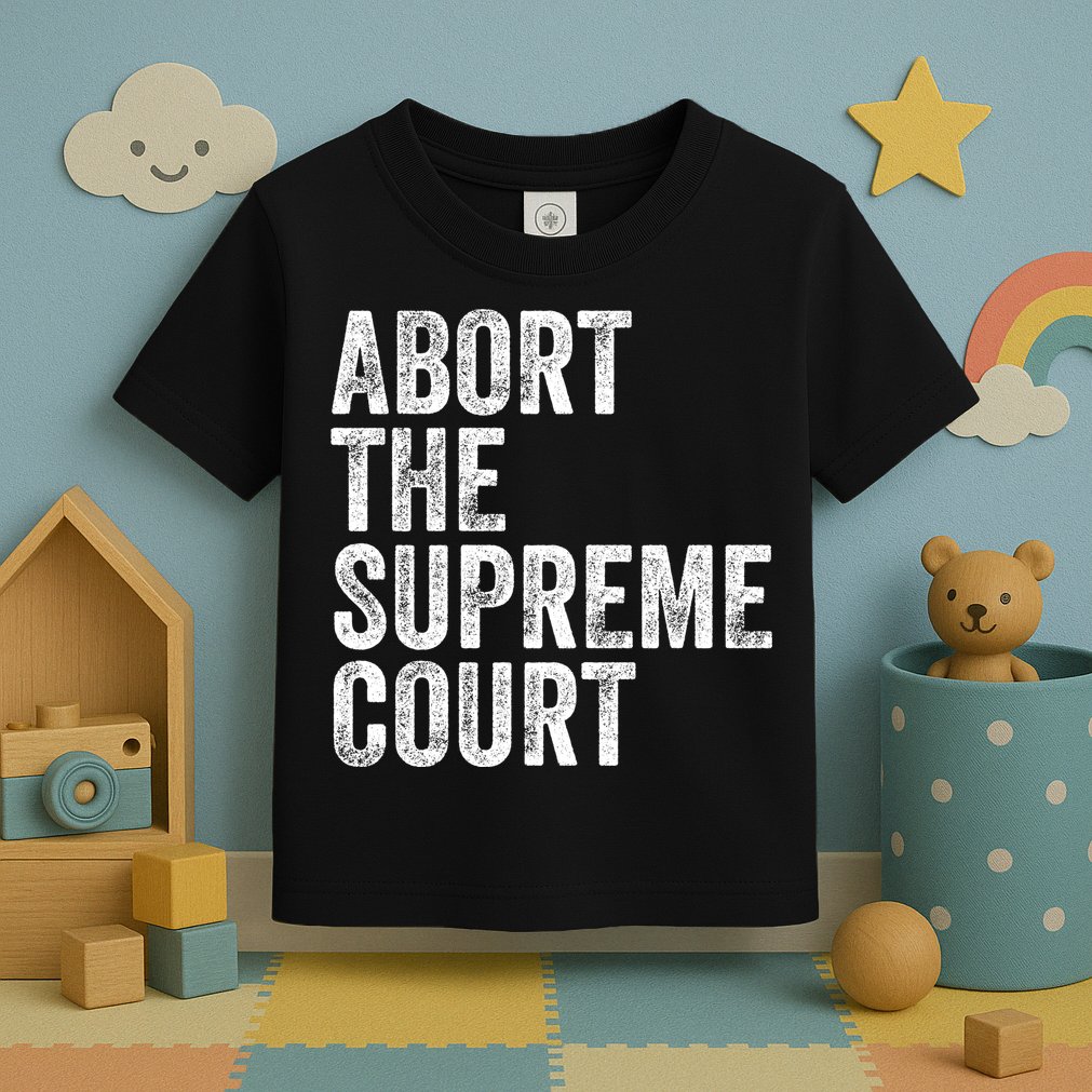 ABORT THE SUPREME COURT Toddler T-Shirt