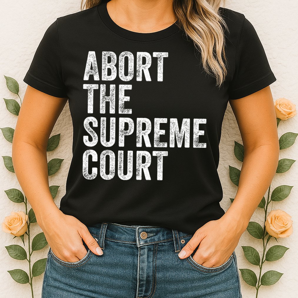 ABORT THE SUPREME COURT Womens T-Shirt