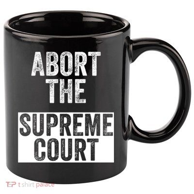 ABORT THE SUPREME COURT 11oz C Handle Ceramic Mug