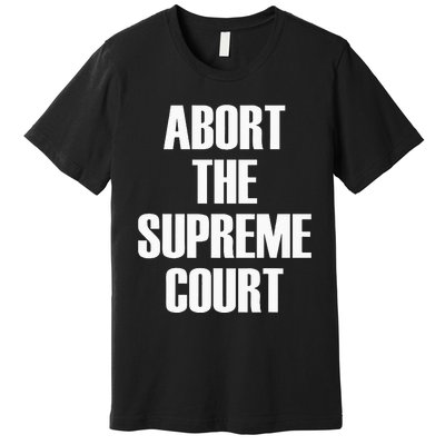 Abort The Supreme SCOTUS Court Pro Choice Roe V Wade Premium T-Shirt