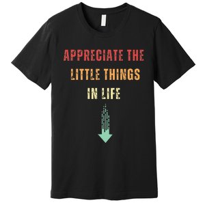 Appreciate The Small Things In Life Funny Arrow Sarcasm Pun Premium T-Shirt