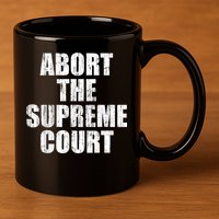 ABORT THE SUPREME COURT 11oz C Handle Ceramic Mug