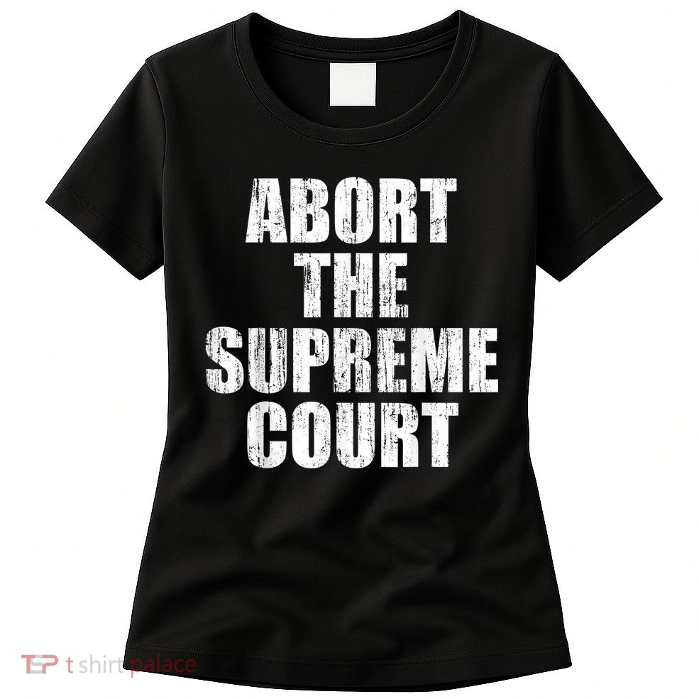 ABORT THE SUPREME COURT Women's T-Shirt