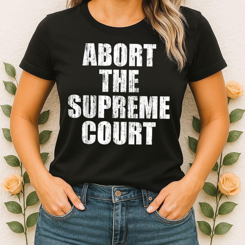 ABORT THE SUPREME COURT Womens T-Shirt
