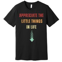 Appreciate The Small Things In Life Funny Premium T-Shirt