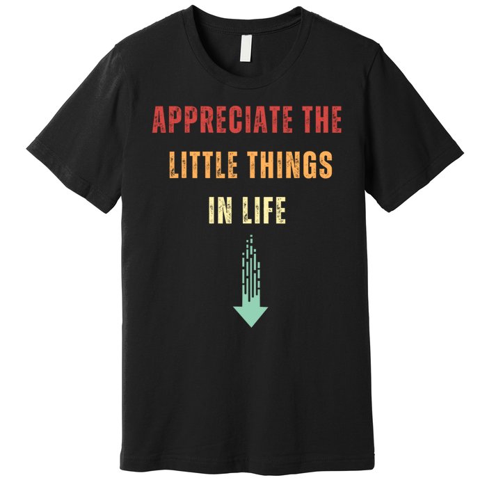 Appreciate The Small Things In Life Funny Premium T-Shirt