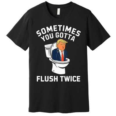 Anti Trump Sometimes You Gotta Flush Twice Premium T-Shirt