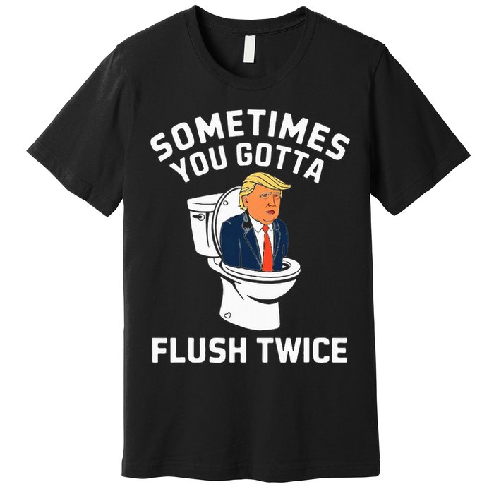 Anti Trump Sometimes You Gotta Flush Twice Premium T-Shirt