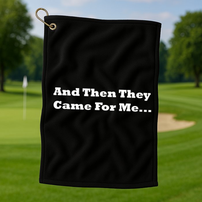 And Then They Came For Me Golf Towel