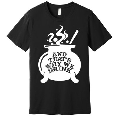 And That’S Why We Drink Witch’S Brew Premium T-Shirt