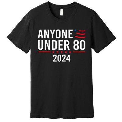 Anyone Under 80 2024 Funny Political Gift Premium T-Shirt