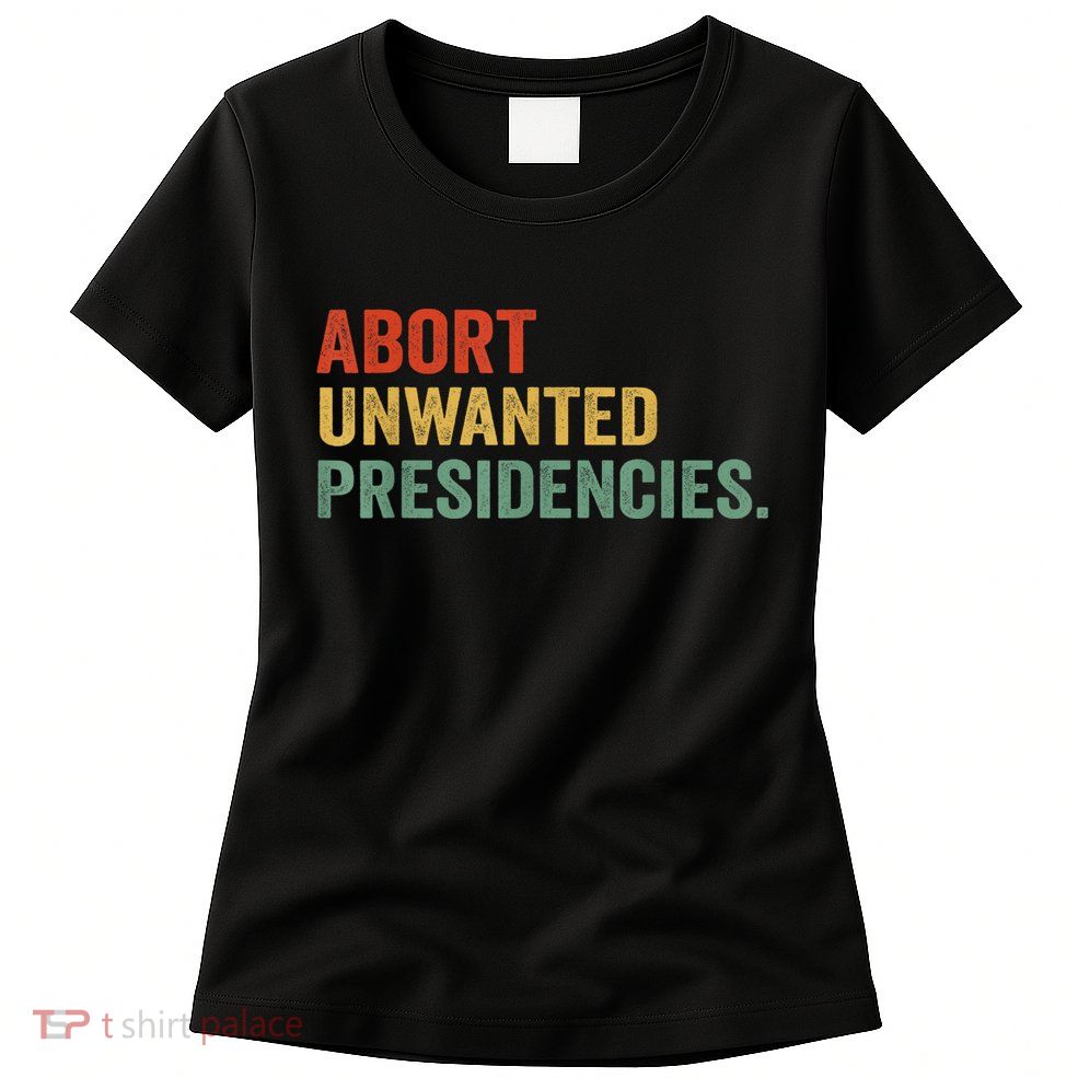 Abort Unwanted Presidencies Womens T-Shirt