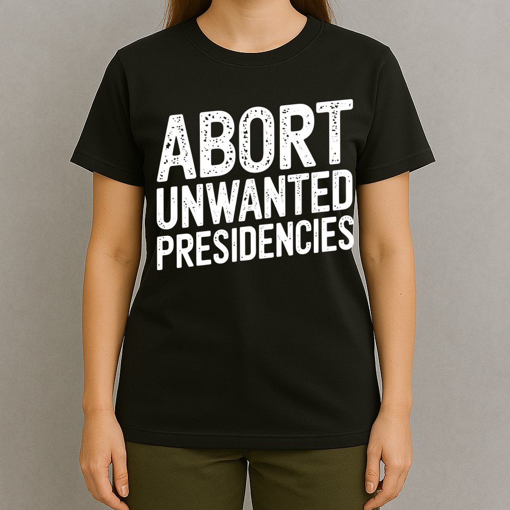Abort Unwanted Presidencies T-Shirt