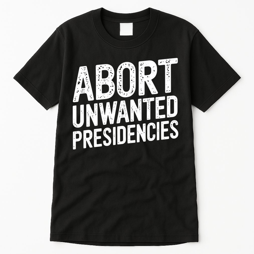 Abort Unwanted Presidencies Tall T-Shirt