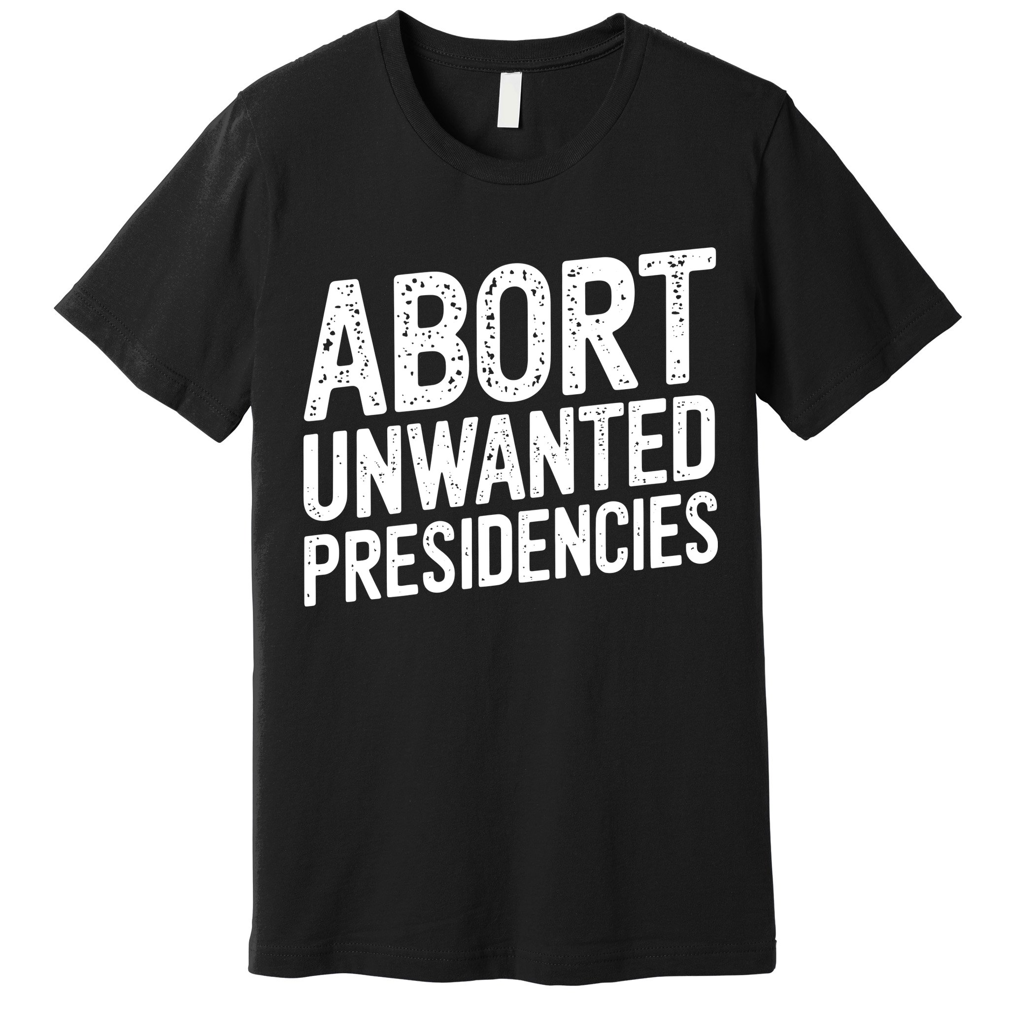 Abort Unwanted Presidencies Premium T-Shirt