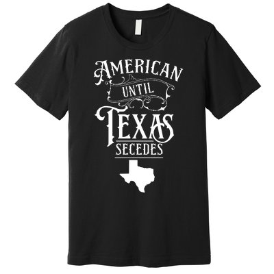 American Until Texas Secedes Sayings Texan State Pride Premium T-Shirt