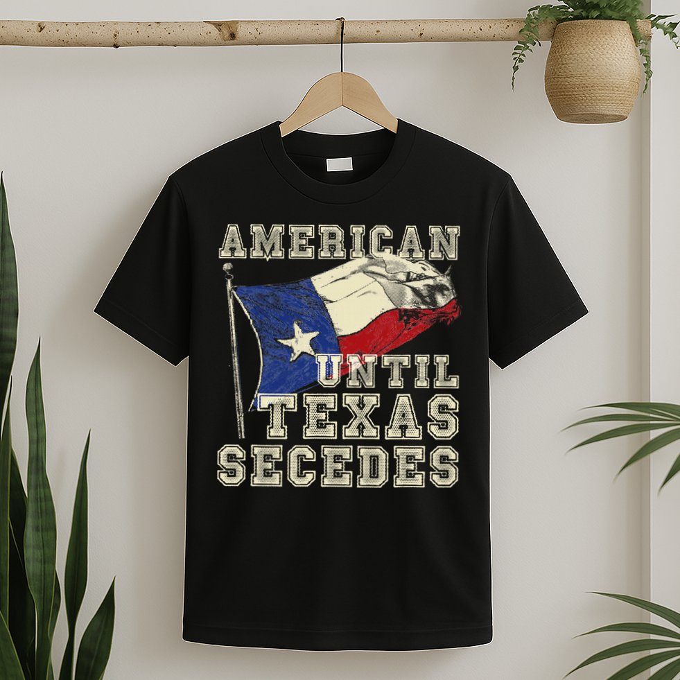 American Until Texas Secedes Texas T-Shirt