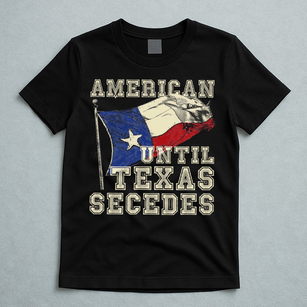 American Until Texas Secedes Texas T-Shirt
