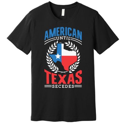 American Until Texas Secedes Sayings Patriotic Texan Pride Premium T-Shirt