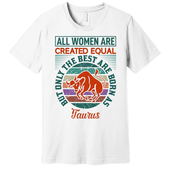 All Women Are Created Equal But The Best Are Born As Taurus Premium T-Shirt