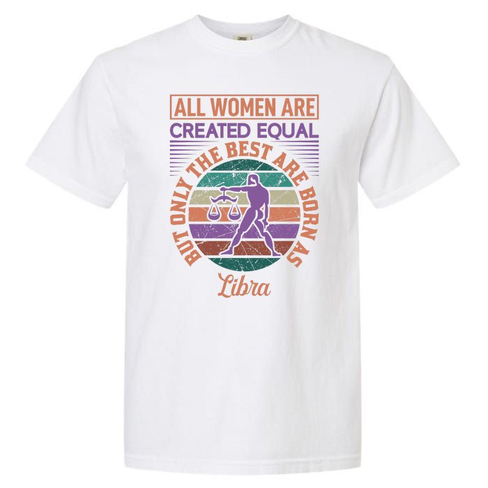 All Women Are Created Equal But The Best Are Born As Libra Garment-Dyed Heavyweight T-Shirt