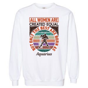 All Women Are Created Equal But The Best Are Born As Aquarius Garment-Dyed Sweatshirt