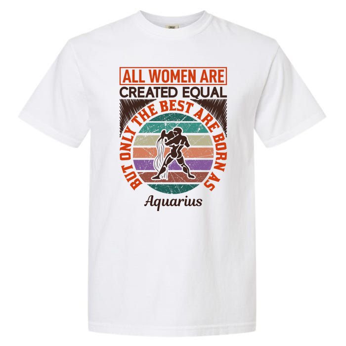 All Women Are Created Equal But The Best Are Born As Aquarius Garment-Dyed Heavyweight T-Shirt