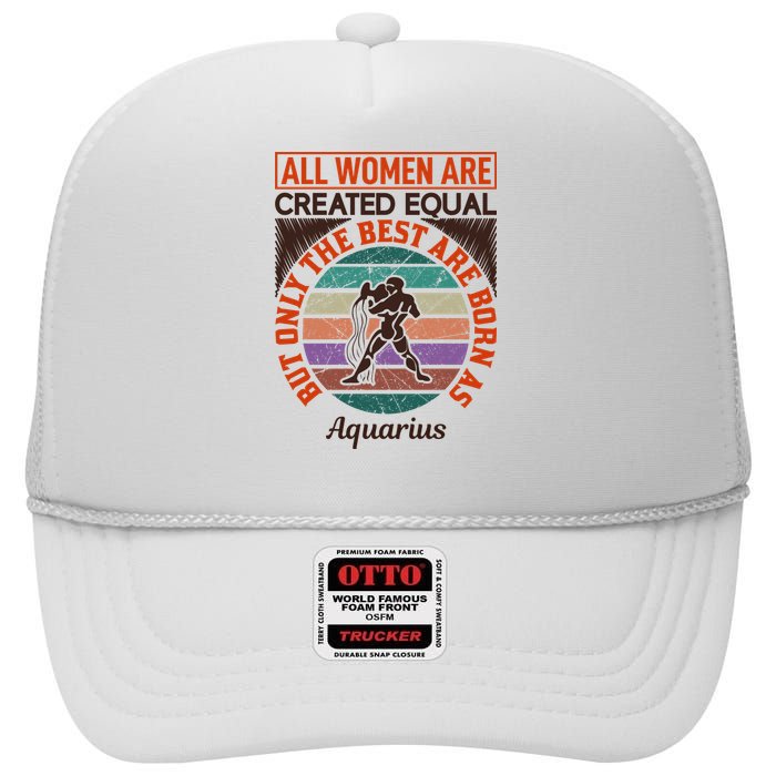 All Women Are Created Equal But The Best Are Born As Aquarius High Crown Mesh Back Trucker Hat