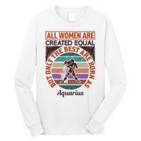 All Women Are Created Equal But The Best Are Born As Aquarius Long Sleeve Shirt