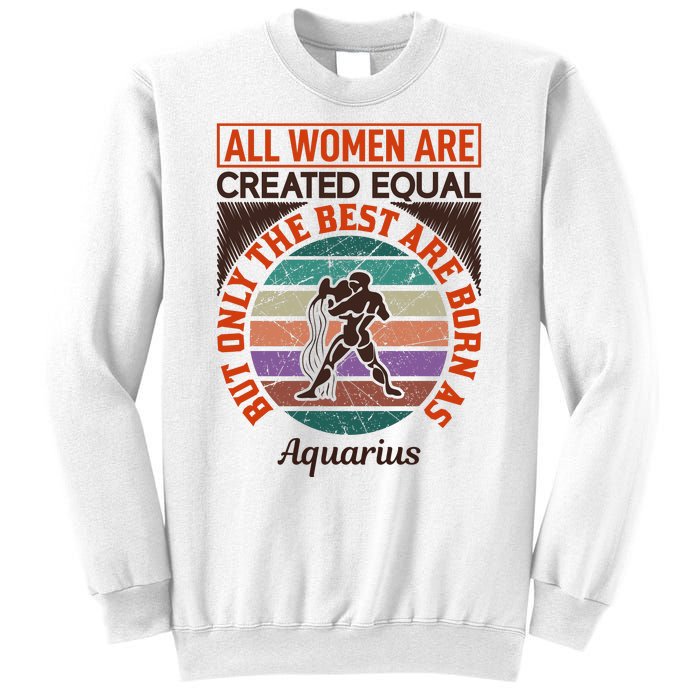 All Women Are Created Equal But The Best Are Born As Aquarius Sweatshirt