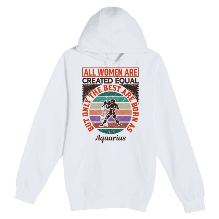 All Women Are Created Equal But The Best Are Born As Aquarius Premium Pullover Hoodie