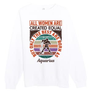 All Women Are Created Equal But The Best Are Born As Aquarius Premium Crewneck Sweatshirt