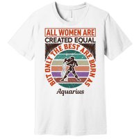 All Women Are Created Equal But The Best Are Born As Aquarius Premium T-Shirt