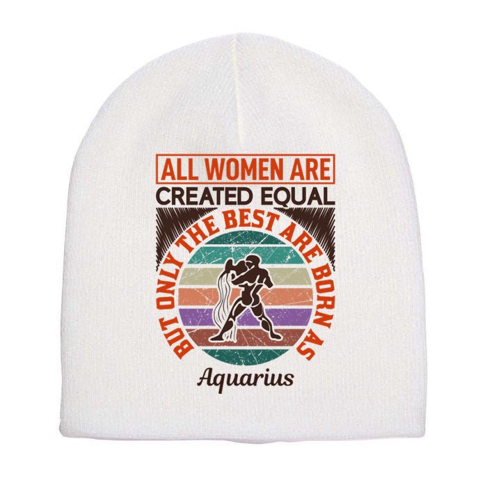 All Women Are Created Equal But The Best Are Born As Aquarius Short Acrylic Beanie