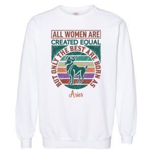 All Women Are Created Equal But The Best Are Born As Aries Garment-Dyed Sweatshirt