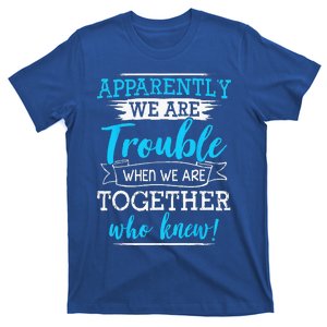 Apparently We Are Trouble When We Are Together Who Knew T-Shirt