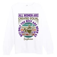 All Women Are Created Equal But The Best Are Born As Sagittirus Premium Crewneck Sweatshirt