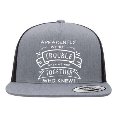 Apparently We Are Trouble When We Are Together Who Knew Flat Bill Trucker Hat