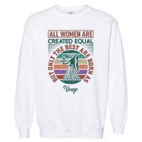 All Women Are Created Equal But The Best Are Born As Virgo Garment-Dyed Sweatshirt