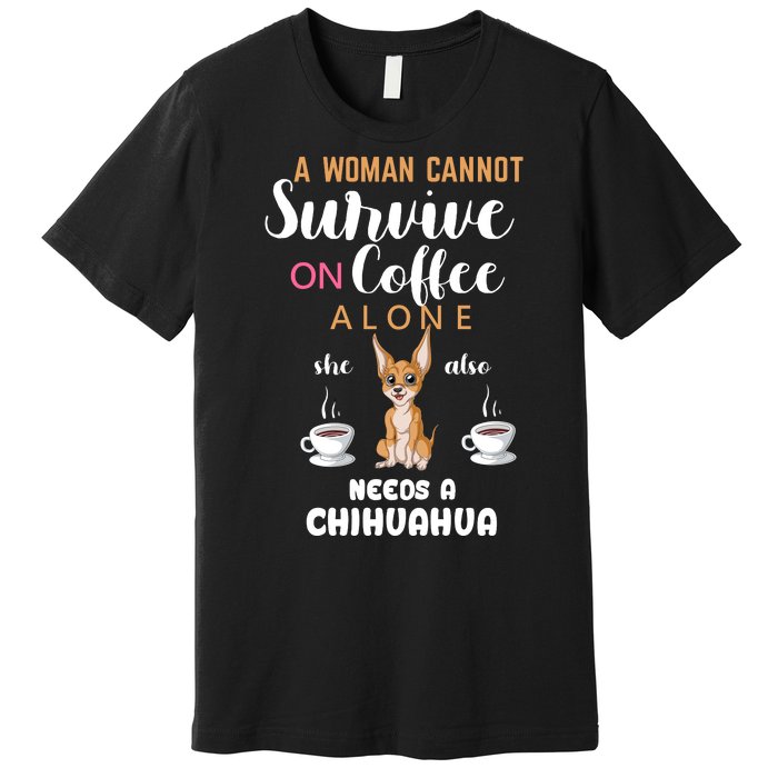 A Woman Cannot Survive On Coffee Alone She Also Needs A Chihuahua Premium T-Shirt